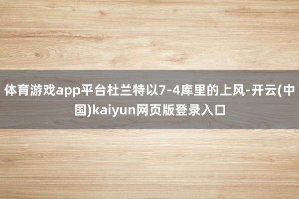 体育游戏app平台杜兰特以7-4库里的上风-开云(中国)kaiyun网页版登录入口
