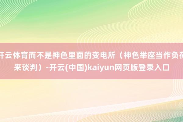 开云体育而不是神色里面的变电所（神色举座当作负荷来谈判）-开云(中国)kaiyun网页版登录入口