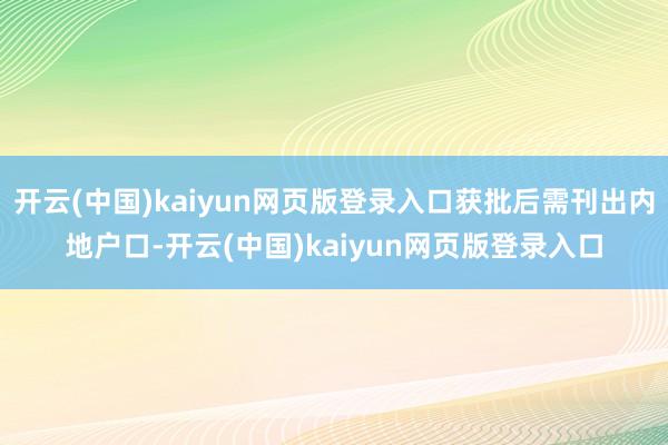 开云(中国)kaiyun网页版登录入口获批后需刊出内地户口-开云(中国)kaiyun网页版登录入口