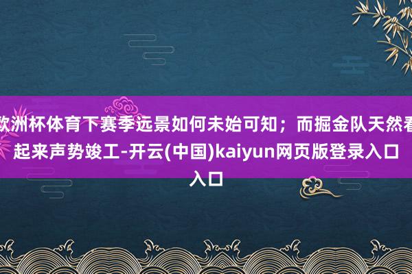 欧洲杯体育下赛季远景如何未始可知；而掘金队天然看起来声势竣工-开云(中国)kaiyun网页版登录入口