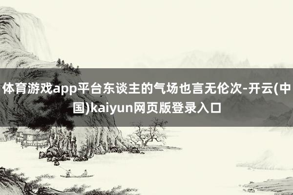 体育游戏app平台东谈主的气场也言无伦次-开云(中国)kaiyun网页版登录入口