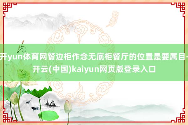 开yun体育网餐边柜作念无底柜餐厅的位置是要属目-开云(中国)kaiyun网页版登录入口