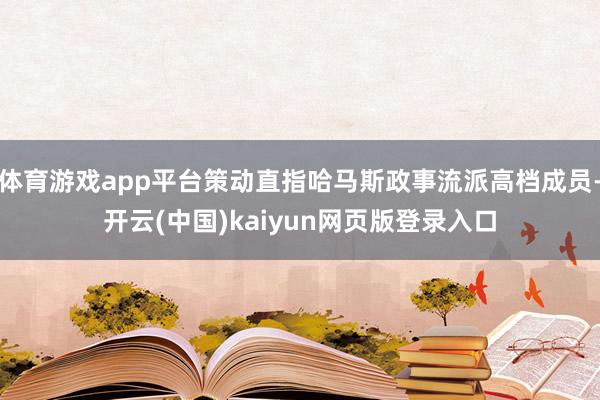 体育游戏app平台策动直指哈马斯政事流派高档成员-开云(中国)kaiyun网页版登录入口