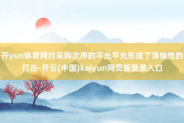 开yun体育网对采购次序的平允平允形成了清除性的打击-开云(中国)kaiyun网页版登录入口