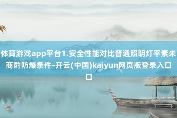 体育游戏app平台1.安全性能对比普通照明灯平素未商酌防爆条件-开云(中国)kaiyun网页版登录入口