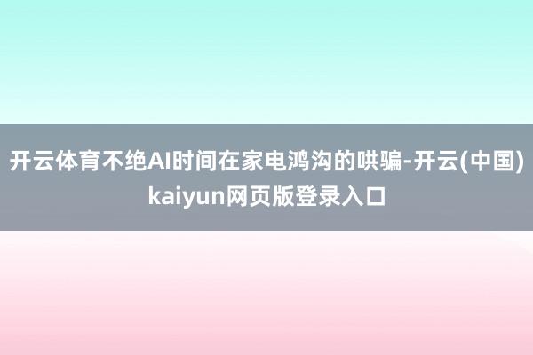 开云体育不绝AI时间在家电鸿沟的哄骗-开云(中国)kaiyun网页版登录入口