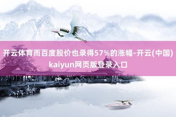 开云体育而百度股价也录得57%的涨幅-开云(中国)kaiyun网页版登录入口