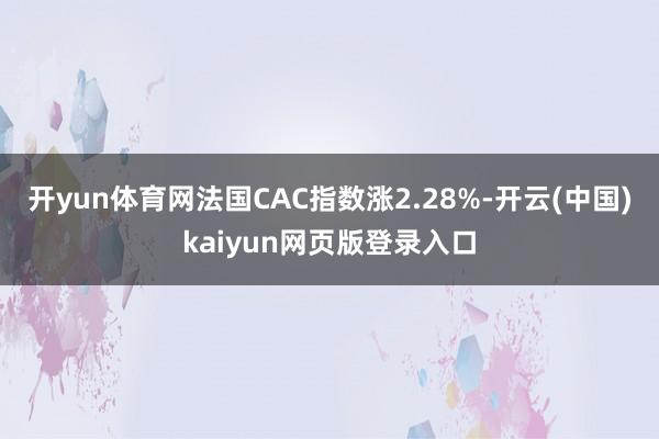 开yun体育网法国CAC指数涨2.28%-开云(中国)kaiyun网页版登录入口