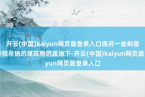 开云(中国)kaiyun网页版登录入口而另一些则留在被轰炸和吊销的建筑物的废地下-开云(中国)kaiyun网页版登录入口