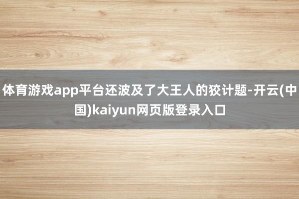 体育游戏app平台还波及了大王人的狡计题-开云(中国)kaiyun网页版登录入口